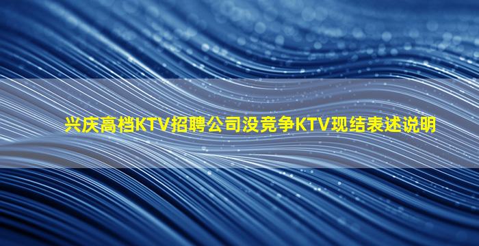 兴庆高档KTV招聘公司没竞争KTV现结表述说明